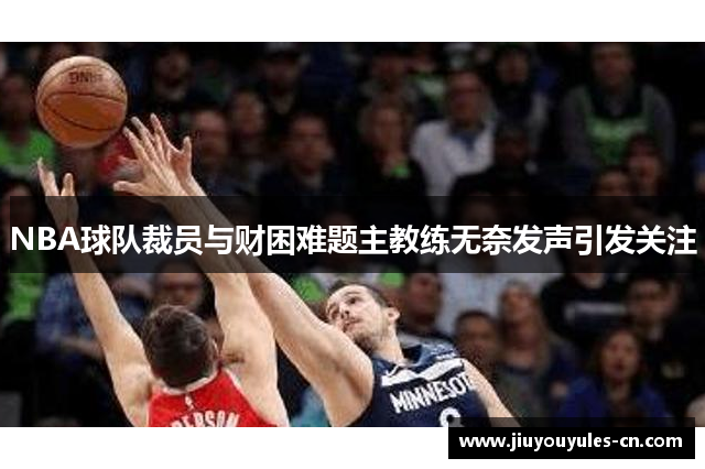 NBA球队裁员与财困难题主教练无奈发声引发关注