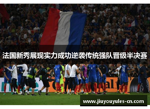 法国新秀展现实力成功逆袭传统强队晋级半决赛